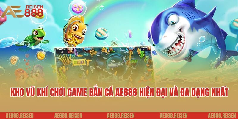 Bắn cá AE888: Sảnh chơi bắn cá online nhận nhiều thưởng khủng 4 Kho vũ khí chơi game bắn cá AE888 hiện đại và đa dạng nhất