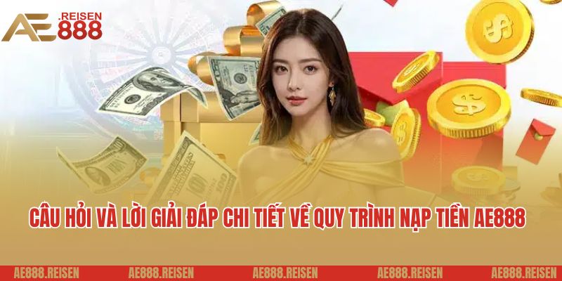 Nạp tiền AE888: Vài bước chuyển tiền vào tài khoản game dễ dàng 6 Câu hỏi và lời giải đáp chi tiết về quy trình nạp tiền AE888