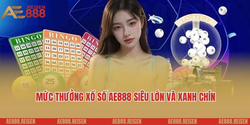 Xổ số AE888: Trang chơi xổ số 3 miền uy tín nạp rút nhanh 5 Mức thưởng xổ số AE888 siêu lớn và xanh chín