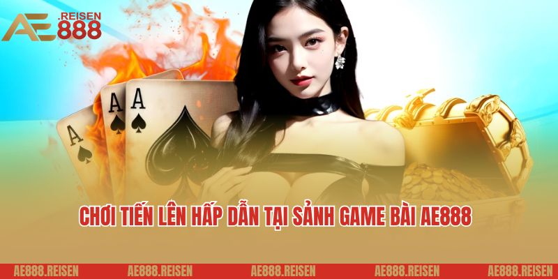 Game bài AE888: Sảnh chơi đánh bài trực tuyến uy tín 2025 3 Chơi tiến lên hấp dẫn tại sảnh game bài AE888