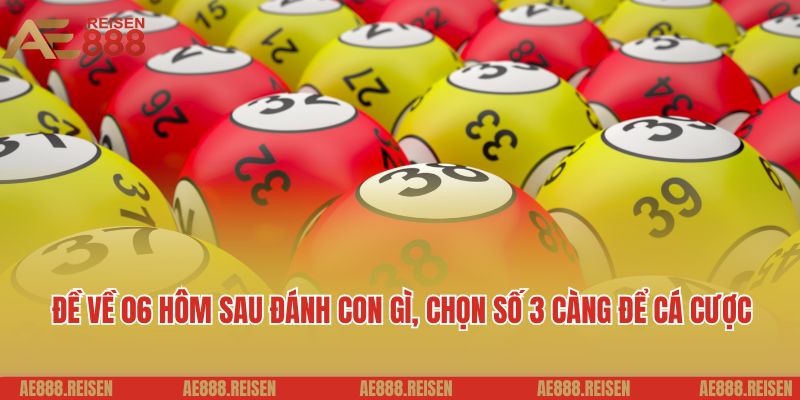 Đề về 06 hôm sau đánh con gì: Thảo luận lô đề cùng AE888 6 Đề về 06 hôm sau đánh con gì, chọn số 3 càng để cá cược