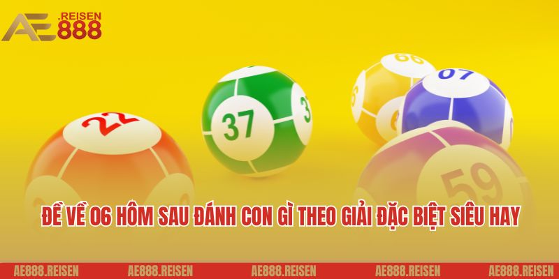 Đề về 06 hôm sau đánh con gì: Thảo luận lô đề cùng AE888 3 Đề về 06 hôm sau đánh con gì theo giải đặc biệt siêu hay