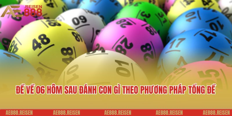 Đề về 06 hôm sau đánh con gì: Thảo luận lô đề cùng AE888 5 Đề về 06 hôm sau đánh con gì theo phương pháp tổng đề