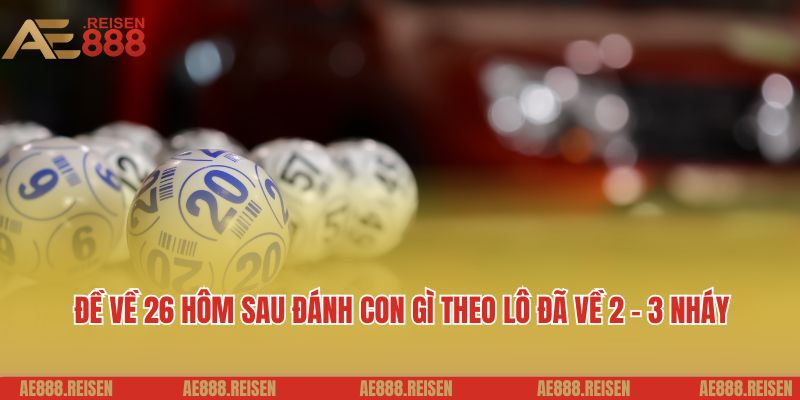 Đề về 26 hôm sau đánh con gì: Bí quyết chơi đề tại AE888 3 Đề về 26 hôm sau đánh con gì theo lô đã về 2 - 3 nháy