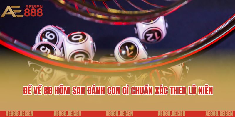 Đề về 88 hôm sau đánh con gì? Giải đáp soi lô đề AE888 4 Đề về 88 hôm sau đánh con gì chuẩn xác theo lô xiên