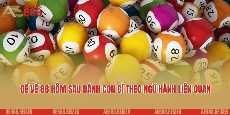 Đề về 88 hôm sau đánh con gì? Giải đáp soi lô đề AE888 3 Đề về 88 hôm sau đánh con gì theo ngũ hành liên quan