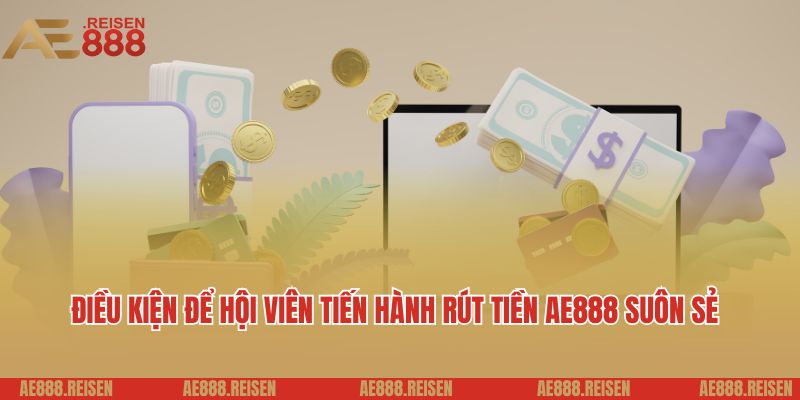 Rút tiền AE888: Giao dịch nhanh chóng thưởng về tài khoản 2 Điều kiện để hội viên tiến hành rút tiền AE888 suôn sẻ