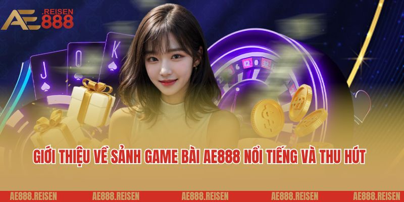 Game bài AE888: Sảnh chơi đánh bài trực tuyến uy tín 2025 2 Giới thiệu về sảnh game bài AE888 nổi tiếng và thu hút