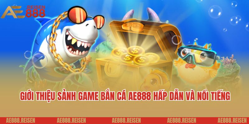 Bắn cá AE888: Sảnh chơi bắn cá online nhận nhiều thưởng khủng 2 Giới thiệu sảnh game bắn cá AE888 hấp dẫn và nổi tiếng