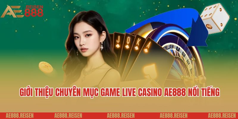 Live casino AE888: Sảnh Casino trực tuyến giải trí 5 sao 2 Giới thiệu chuyên mục game live casino AE888 nổi tiếng