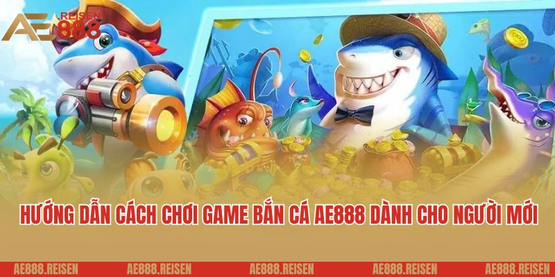Bắn cá AE888: Sảnh chơi bắn cá online nhận nhiều thưởng khủng 7 Hướng dẫn cách chơi game bắn cá AE888 dành cho người mới