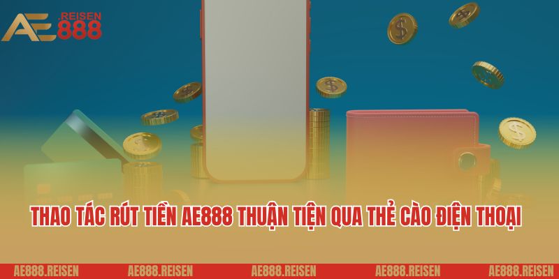 Rút tiền AE888: Giao dịch nhanh chóng thưởng về tài khoản 4 Thao tác rút tiền AE888 thuận tiện qua thẻ cào điện thoại
