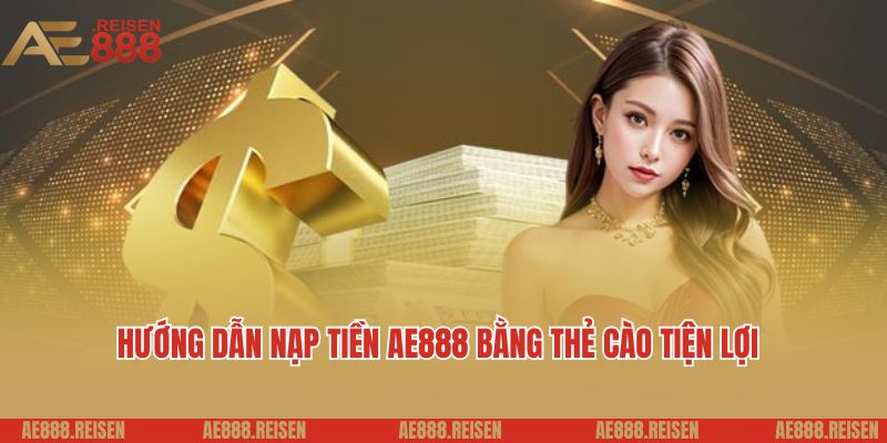 Nạp tiền AE888: Vài bước chuyển tiền vào tài khoản game dễ dàng 4 Hướng dẫn nạp tiền AE888 bằng thẻ cào tiện lợi