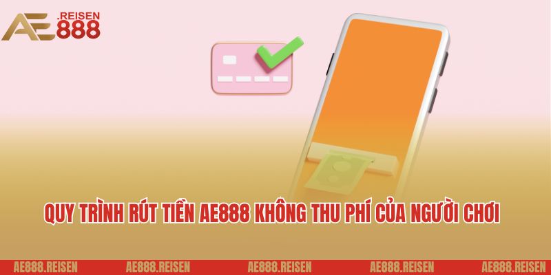 Rút tiền AE888: Giao dịch nhanh chóng thưởng về tài khoản 7 Quy trình rút tiền AE888 không thu phí của người chơi