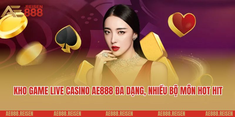 Live casino AE888: Sảnh Casino trực tuyến giải trí 5 sao 3 Kho game live casino AE888 đa dạng, nhiều bộ môn hot hit