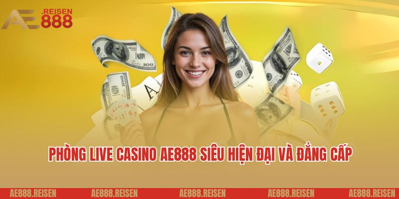 Live casino AE888: Sảnh Casino trực tuyến giải trí 5 sao 5 Phòng live casino AE888 siêu hiện đại và đẳng cấp