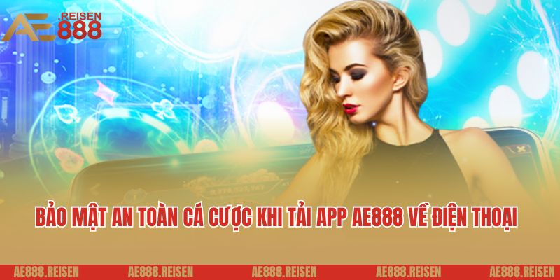 Tải app AE888: Chơi game trên siêu ứng dụng giải trí đẳng cấp 6 Bảo mật an toàn cá cược khi tải app AE888 về điện thoại