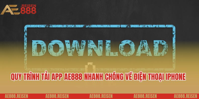 Tải app AE888: Chơi game trên siêu ứng dụng giải trí đẳng cấp 3 Quy trình tải app AE888 nhanh chóng về điện thoại iPhone