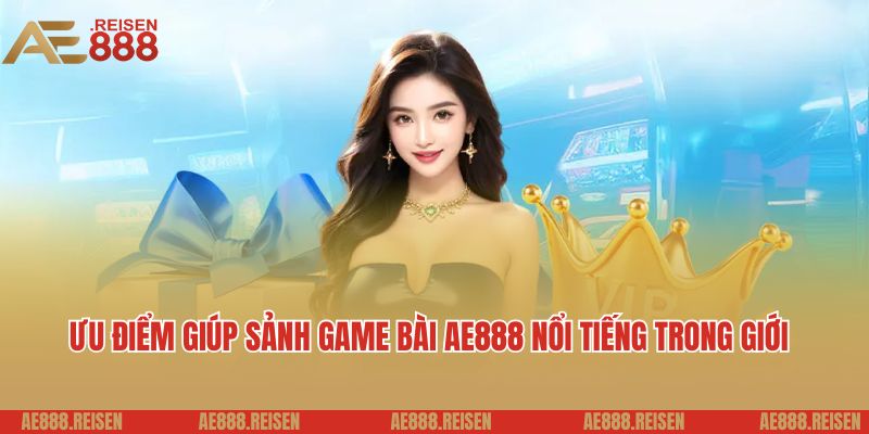 Game bài AE888: Sảnh chơi đánh bài trực tuyến uy tín 2025 5 Ưu điểm giúp sảnh game bài AE888 nổi tiếng trong giới