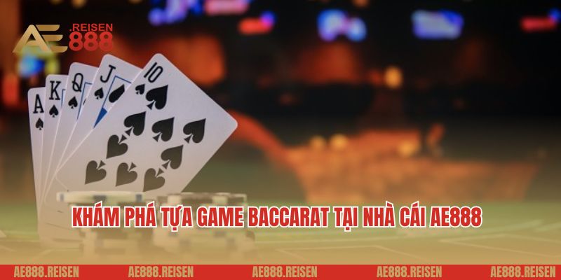 Baccarat AE888: Sòng đánh bài trực tuyến đẳng cấp 5 sao 2 Khám phá tựa game baccarat tại nhà cái AE888