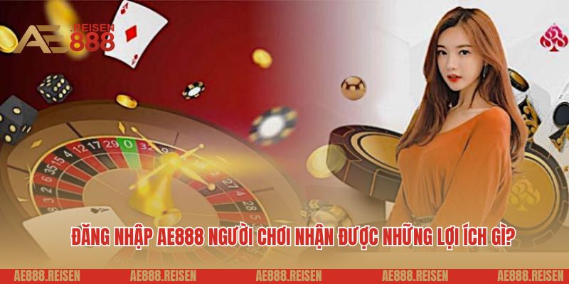 Đăng nhập AE888: Cách truy cập vào tài khoản game đơn giản nhất 3 Đăng nhập AE888 người chơi nhận được những lợi ích gì?