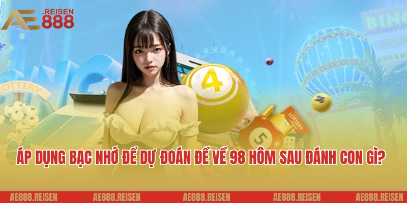 Đề về 98 hôm sau đánh con gì dễ ra nhất theo AE888 6 Áp dụng bạc nhớ để dự đoán đề về 98 hôm sau đánh con gì