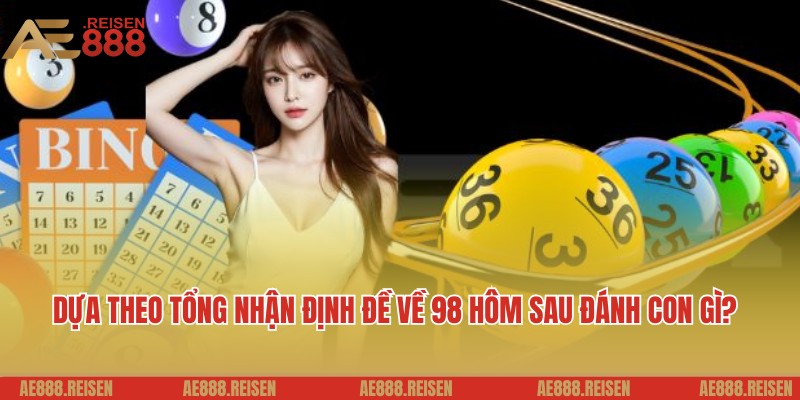 Đề về 98 hôm sau đánh con gì dễ ra nhất theo AE888 5 Dựa theo tổng nhận định đề về 98 hôm sau đánh con gì?