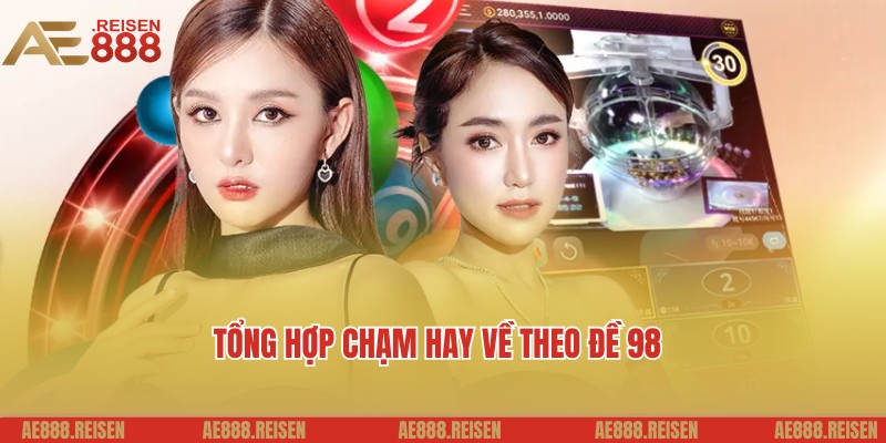 Đề về 98 hôm sau đánh con gì dễ ra nhất theo AE888 4 Tổng hợp chạm cực chuẩn, bật mí đề về 98 hôm sau đánh con gì