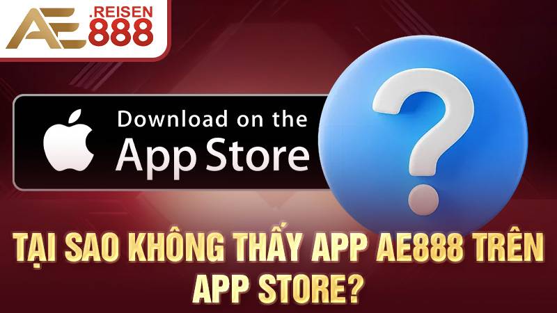 AE888 33 Tại sao không thấy app AE888 trên App Store?